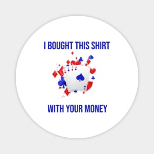 I Bought This Shirt With Your Money Magnet